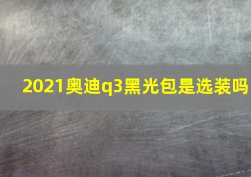 2021奥迪q3黑光包是选装吗