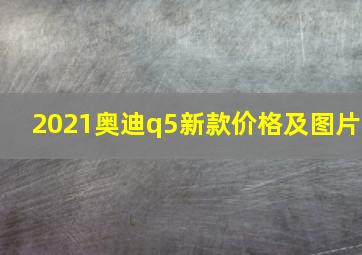 2021奥迪q5新款价格及图片