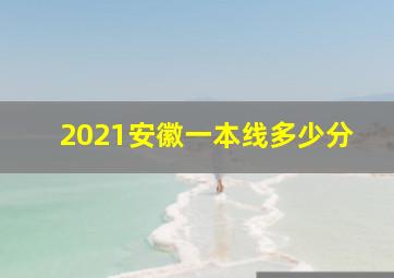 2021安徽一本线多少分