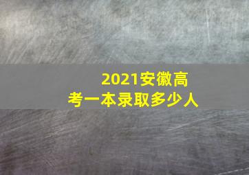 2021安徽高考一本录取多少人