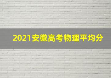 2021安徽高考物理平均分