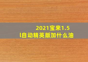 2021宝来1.5l自动精英版加什么油