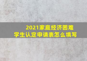 2021家庭经济困难学生认定申请表怎么填写