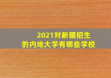 2021对新疆招生的内地大学有哪些学校