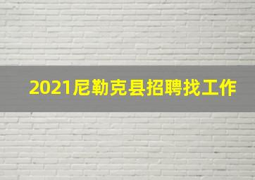 2021尼勒克县招聘找工作