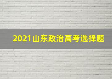 2021山东政治高考选择题