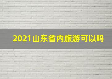 2021山东省内旅游可以吗