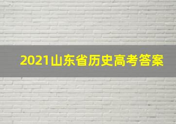 2021山东省历史高考答案