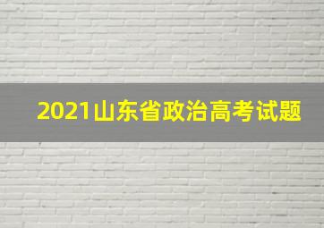 2021山东省政治高考试题