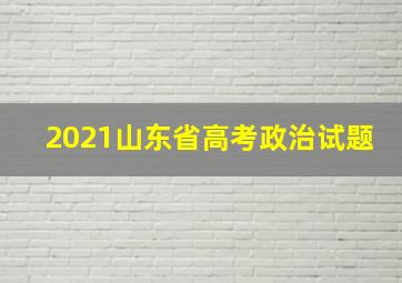 2021山东省高考政治试题