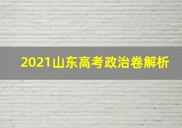 2021山东高考政治卷解析