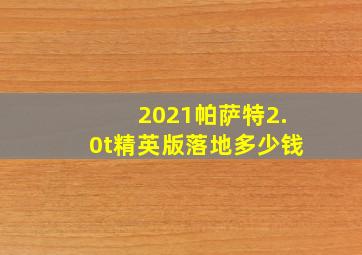 2021帕萨特2.0t精英版落地多少钱