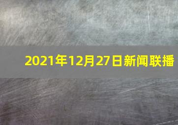 2021年12月27日新闻联播