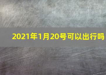 2021年1月20号可以出行吗