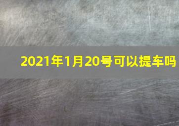 2021年1月20号可以提车吗