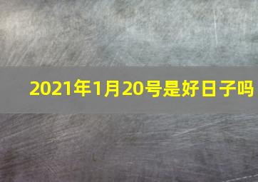 2021年1月20号是好日子吗