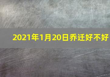 2021年1月20日乔迁好不好