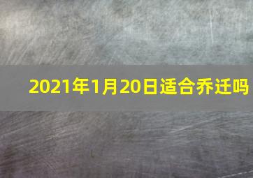 2021年1月20日适合乔迁吗