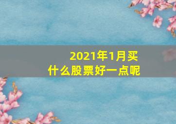 2021年1月买什么股票好一点呢