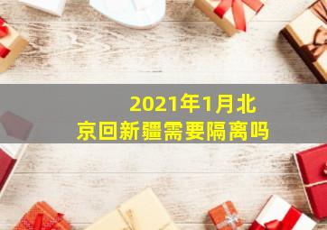 2021年1月北京回新疆需要隔离吗