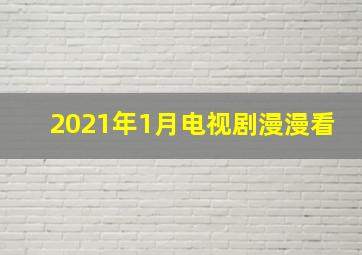 2021年1月电视剧漫漫看