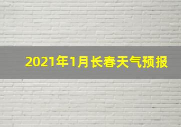 2021年1月长春天气预报