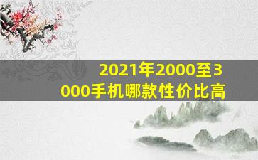 2021年2000至3000手机哪款性价比高