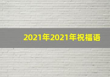 2021年2021年祝福语