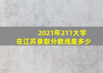 2021年211大学在江苏录取分数线是多少