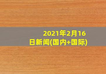 2021年2月16日新闻(国内+国际)