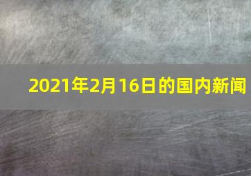 2021年2月16日的国内新闻