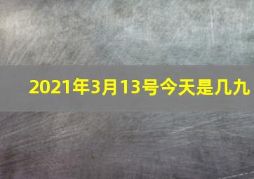 2021年3月13号今天是几九