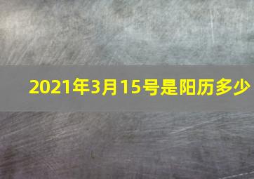 2021年3月15号是阳历多少