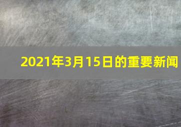 2021年3月15日的重要新闻