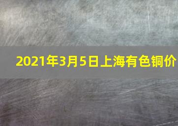 2021年3月5日上海有色铜价