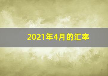 2021年4月的汇率