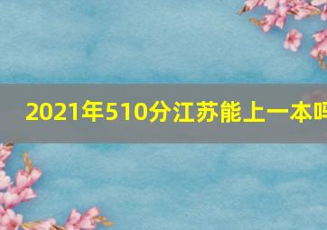 2021年510分江苏能上一本吗