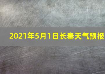 2021年5月1日长春天气预报