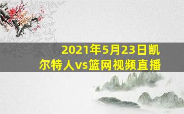 2021年5月23日凯尔特人vs篮网视频直播