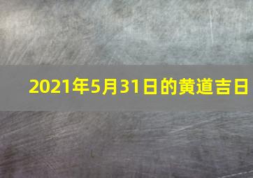 2021年5月31日的黄道吉日