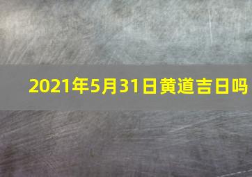 2021年5月31日黄道吉日吗