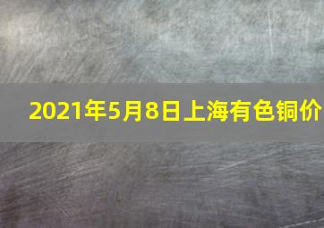 2021年5月8日上海有色铜价