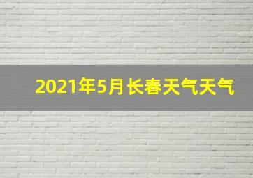 2021年5月长春天气天气