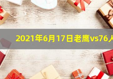 2021年6月17日老鹰vs76人