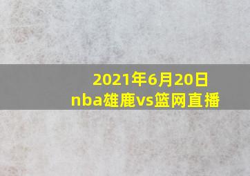 2021年6月20日nba雄鹿vs篮网直播