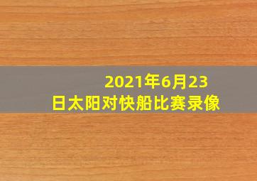 2021年6月23日太阳对快船比赛录像