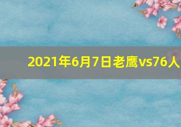 2021年6月7日老鹰vs76人