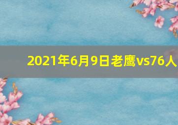 2021年6月9日老鹰vs76人