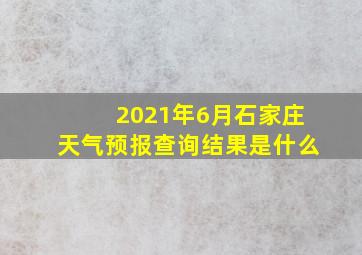 2021年6月石家庄天气预报查询结果是什么