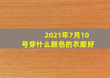 2021年7月10号穿什么颜色的衣服好